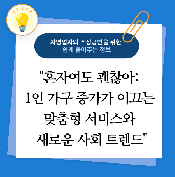 혼자여도 괜찮아: 1인 가구 증가가 이끄는 맞춤형 서비스와 새로운 사회 트렌드 1 혼자여도 괜찮아: 1인 가구 증가가 이끄는 맞춤형 서비스와 새로운 사회 트렌드